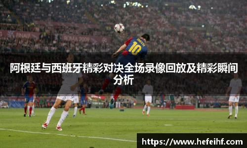 阿根廷与西班牙精彩对决全场录像回放及精彩瞬间分析