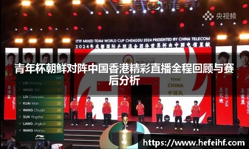 青年杯朝鲜对阵中国香港精彩直播全程回顾与赛后分析