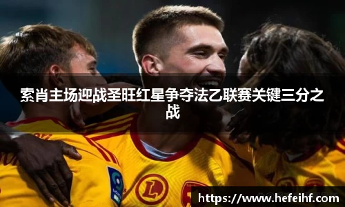 索肖主场迎战圣旺红星争夺法乙联赛关键三分之战
